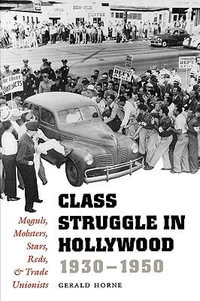 Class Struggle in Hollywood, 1930-1950 : Moguls, Mobsters, Stars, Reds, and Trade Unionists - Gerald Horne