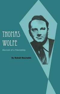 Thomas Wolfe : Memoir of a Friendship - Robert Raynolds