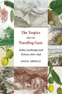 The Tropics and the Traveling Gaze : India, Landscape, and Science, 1800-1856 - David John Arnold