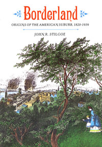 Borderland : Origins of the American Suburb, 1820-1939 - John R. Stilgoe