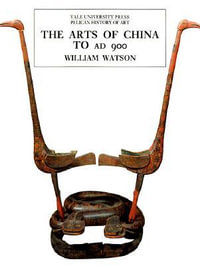 The Arts of China to A.D. 900 : The Yale University Press Pelican History of Art Series - William Watson