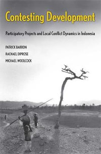 Contesting Development : Participatory Projects and Local Conflict Dynamics in Indonesia - Michael Woolcock