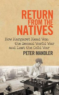Return from the Natives : How Margaret Mead Won the Second World War and Lost the Cold War - Peter Mandler