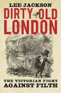 Dirty Old London : The Victorian Fight Against Filth - Lee Jackson