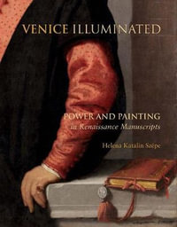 Venice Illuminated : Power and Painting in Renaissance Manuscripts - Helena Katalin Szepe