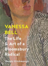 Vanessa Bell : The Life and Art of a Bloomsbury Radical - Wendy Hitchmough
