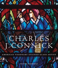 Charles J. Connick : America's Visionary Stained Glass Artist - Peter Cormack