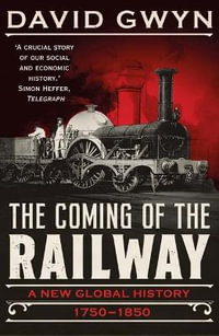 The Coming of the Railway : A New Global History, 1750 - 1850 - David Gwyn