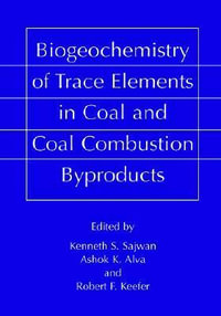 Biogeochemistry of Trace Elements in Coal and Coal Combustion Byproducts - Kenneth S. Sajwan
