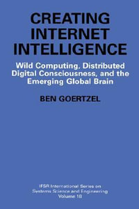 Creating Internet Intelligence : Wild Computing, Distributed Digital Consciousness, and the Emerging Global Brain - Ben Goertzel