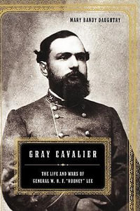 Gray Cavalier : The Life And Wars Of General W.H.F. "Rooney" Lee - Mary Daughtry