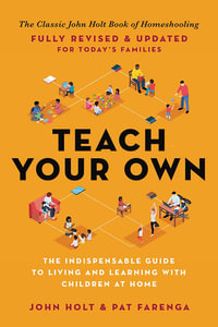 Teach Your Own : The John Holt Book of Home Schooling - John Holt