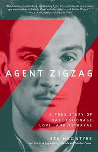 Agent Zigzag : A True Story of Nazi Espionage, Love, and Betrayal - Ben MacIntyre