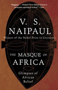The Masque of Africa : Glimpses of African Belief - V. S. Naipaul