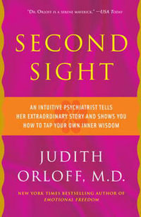 Second Sight : An Intuitive Psychiatrist Tells Her Extraordinary Story and Shows You How To TapYour Own Inner Wisdom - Judith Orloff