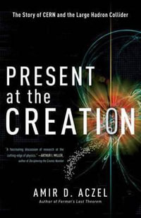 Present at the Creation : Discovering the Higgs Boson - Amir D. Aczel