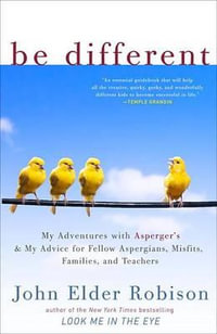 Be Different : My Adventures with Asperger's and My Advice for Fellow Aspergians, Misfits, Families, and Teachers - John Elder Robison