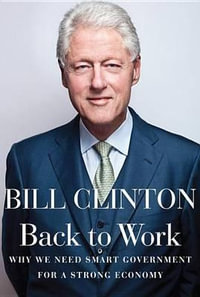 Back to Work : Why We Need Smart Government for a Strong Economy - Bill Clinton