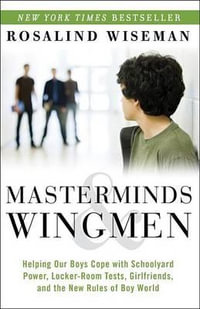 Masterminds & Wingmen : Helping Our Boys Cope with Schoolyard Power, Locker-Room Tests, Girlfriends, and the New Rules of Boy World - Rosalind Wiseman