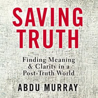 Saving Truth : Finding Meaning and Clarity in a Post-Truth World - Abdu Murray