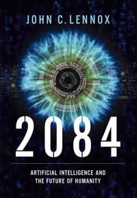 2084 : Artificial Intelligence and the Future of Humanity - John C. Lennox