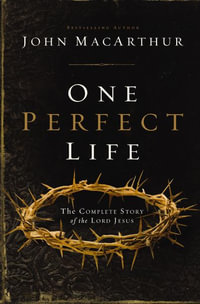 One Perfect Life : The Complete Story of the Lord Jesus - John F. MacArthur