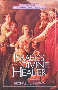 Israel's Divine Healer : Studies in Old Testament Biblical Theology - Michael L. Brown