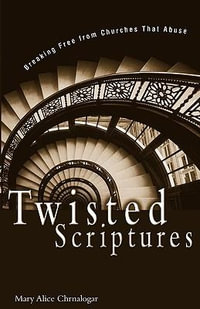 A Twisted Scriptures : Breaking Free from Churches That Abuse (Rev) (Rev) - Mary Alice Chrnalogar