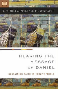 Hearing the Message of Daniel : Sustaining Faith in Today's World - Christopher J. H. Wright
