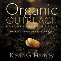 Organic Outreach for Ordinary People : Sharing Good News Naturally - Kevin G. Harney