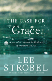The Case for Grace : A Journalist Explores the Evidence of Transformed Lives - Lee Strobel