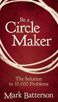 Be a Circle Maker : The Solution to 10,000 Problems - Mark Batterson