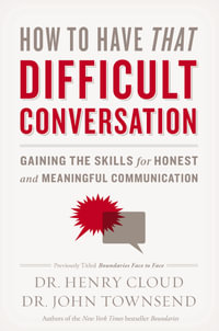 How to Have That Difficult Conversation : Gaining the Skills for Honest and Meaningful Communication - Henry Cloud