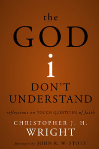 The God I Don't Understand : Reflections on Tough Questions of Faith - Christopher J. H. Wright