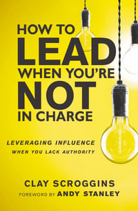 How To Lead When You're Not In Charge : Leveraging Influence When You Lack Authority - Clay Scroggins