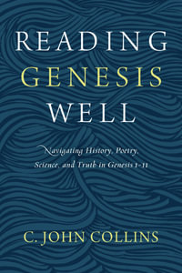 Reading Genesis Well : Navigating History, Poetry, Science, And Truth In Genesis 1-11 - C John Collins