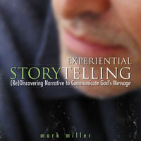 Experiential Storytelling : (Re) Discovering Narrative to Communicate God's Message - Mark Miller