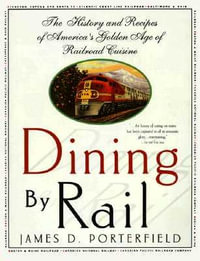 Dining by Rail : The History and Recipes of America's Golden Age of Railroad Cuisine - James D. Porterfield