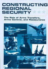 Constructing Regional Security : The Role of Arms Transfers, Arms Control, and Reassurance - W. Durch