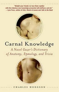 Carnal Knowledge : A Navel Gazer's Dictionary of Anatomy, Etymology, and Trivia - Charles Hodgson