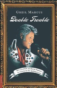 Double Trouble : Bill Clinton and Elvis Presley in a Land of No Alternatives - Greil Marcus