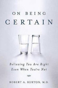 On Being Certain : Believing You Are Right Even When You're Not - M.D. Robert A. Burton
