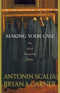 Making Your Case : The Art of Persuading Judges - Antonin Scalia