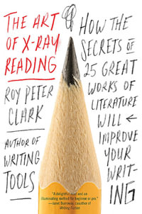 The Art of X-Ray Reading : How the Secrets of 25 Great Works of Literature Will Improve Your Writing - Roy Peter Clark