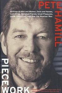 Piecework : Writings on Men and Women, Fools and Heroes, Lost Cities, Vanished Friends, Small Pleasures, Large Calamities, and How the Weather Was - Pete Hamill