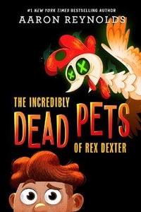 The Incredibly Dead Pets of Rex Dexter : The Incredibly Dead Pets of Rex Dexter - Aaron Reynolds