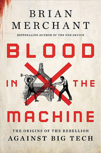 Blood in the Machine : The Origins of the Rebellion Against Big Tech - Brian Merchant