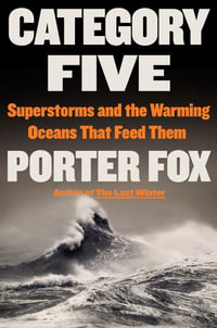 Category Five : Superstorms and the Warming Oceans That Feed Them - Porter Fox