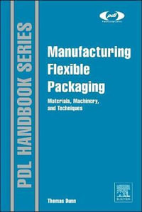 Flexible Packaging : Materials, Machinery, and Techniques - Thomas Dunn