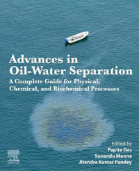 Advances in Oil-Water Separation : A Complete Guide for Physical, Chemical, and Biochemical Processes - Papita Das